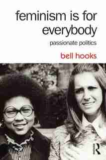 Feminism Is For Everybody: Passionate Politics by bell hooks