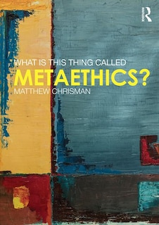 Front cover_What Is This Thing Called Metaethics?