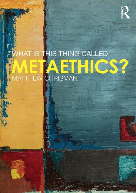 Front cover_What Is This Thing Called Metaethics?