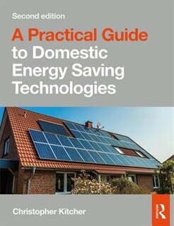 A Practical Guide To Domestic Energy Saving Technologies: Microgeneration Systems And Their Installation