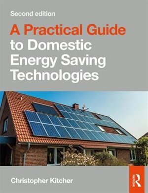 A Practical Guide To Domestic Energy Saving Technologies: Microgeneration Systems And Their Installation