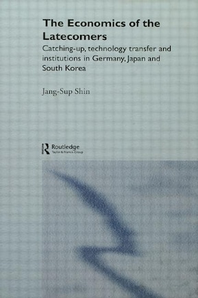 The Economics Of The Latecomers: Catching-up, Technology Transfer And Institutions In Germany, Japan And South Korea