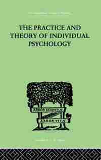 The Practice And Theory Of Individual Psychology by Alfred Adler, Alfred