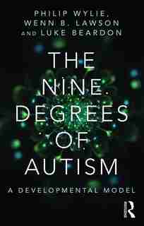 The Nine Degrees Of Autism: A Developmental Model For The Alignment And Reconciliation Of Hidden Neurological Conditions de Philip Wylie
