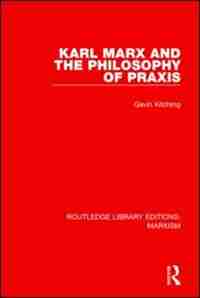 Karl Marx and the Philosophy of Praxis de Gavin Kitching