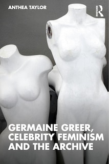 Front cover_Germaine Greer, Celebrity Feminism and the Archive