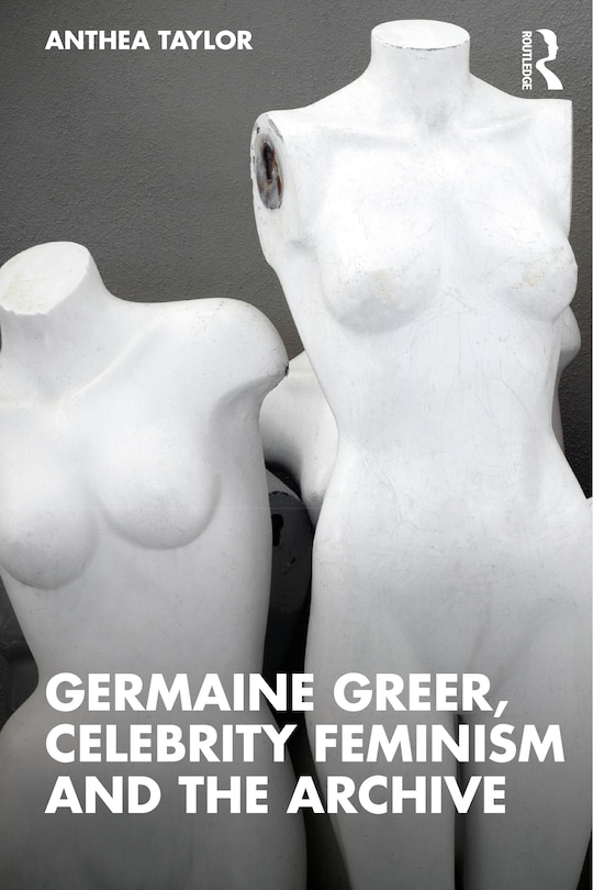 Front cover_Germaine Greer, Celebrity Feminism and the Archive