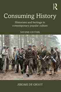 Consuming History: Historians And Heritage In Contemporary Popular Culture by Jerome De Groot