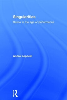 Singularities: Dance In The Age Of Performance