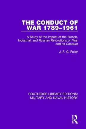 The Conduct Of War 1789-1961: A Study Of The Impact Of The French, Industrial And Russian Revolutions On War And Its Conduct