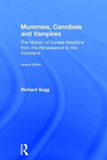 Mummies, Cannibals And Vampires: The History Of Corpse Medicine From The Renaissance To The Victorians