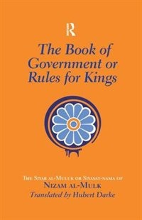 The Book Of Government Or Rules For Kings: The Siyar Al Muluk Or Siyasat-nama Of Nizam Al-mulk