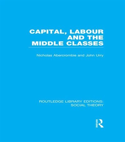 Couverture_Capital, Labour and the Middle Classes (RLE Social Theory)