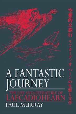 A Fantastic Journey: The Life And Literature Of Lafcadio Hearn