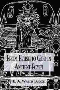 From Fetish To God Ancient Egypt de Wallis Budge