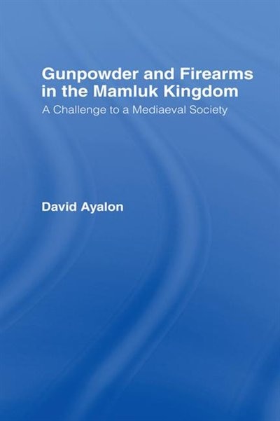 Gunpowder and Firearms in the Mamluk Kingdom: A Challenge to Medieval Society (1956)