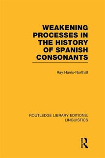 Front cover_Weakening Processes In The History Of Spanish Consonants (rle Linguistics E