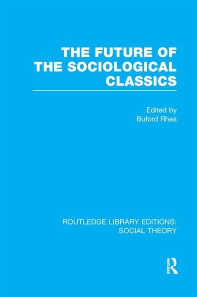 Front cover_The Future Of The Sociological Classics (rle Social Theory)