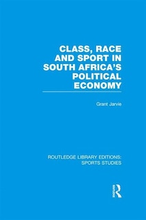 Front cover_Class, Race and Sport in South Africa's Political Economy (RLE Sports Studies