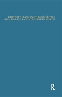 Front cover_Ethnicity, Class, And The Indigenous Struggle For Land In Guerrero, Mexico