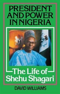 President And Power In Nigeria: The Life Of Shehu Shagari