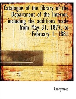 Couverture_Catalogue Of The Library Of The Department Of The Interior, Including The Additions Made From May 31, 1877, To February 1, 1881