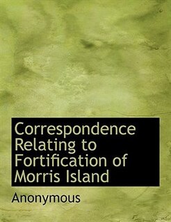 Couverture_Correspondence Relating to Fortification of Morris Island