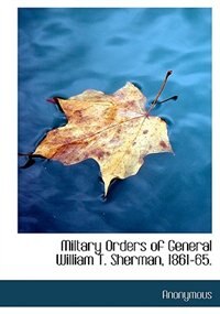 Couverture_Miltary Orders Of General William T. Sherman, 1861-65.