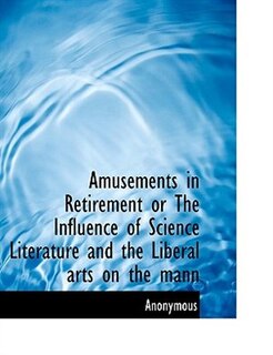 Front cover_Amusements in Retirement or The Influence of Science Literature and the Liberal arts on the mann