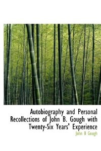 Autobiography And Personal Recollections Of John B. Gough With Twenty-six Years' Experience