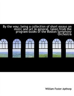 By The Way; Being A Collection Of Short Essays On Music And Art In General, Taken From The Program-books Of The Boston Symphony Orchestra