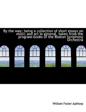 By The Way; Being A Collection Of Short Essays On Music And Art In General, Taken From The Program-books Of The Boston Symphony Orchestra