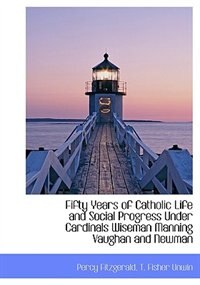 Front cover_Fifty Years Of Catholic Life And Social Progress Under Cardinals Wiseman Manning Vaughan And Newman