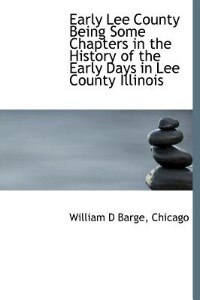Front cover_Early Lee County Being Some Chapters In The History Of The Early Days In Lee County Illinois