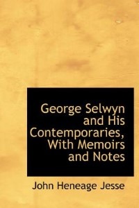 George Selwyn And His Contemporaries, With Memoirs And Notes