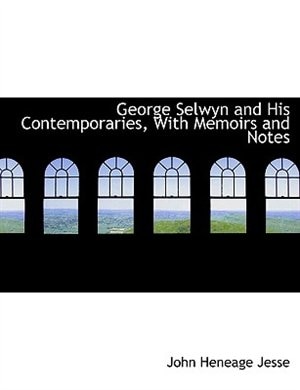 George Selwyn And His Contemporaries, With Memoirs And Notes