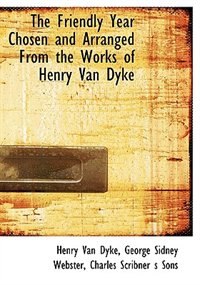 The Friendly Year Chosen And Arranged From The Works Of Henry Van Dyke