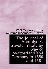 Couverture_The Journal Of Montaigne's Travels In Italy By Way Of Switzerland And Germany In 1580 And 1581