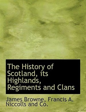 The History of Scotland, its Highlands, Regiments and Clans