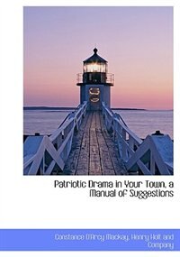 Front cover_Patriotic Drama In Your Town, A Manual Of Suggestions