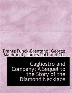 Cagliostro And Company; A Sequel To The Story Of The Diamond Necklace