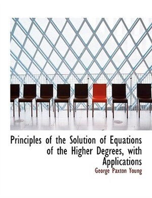 Couverture_Principles Of The Solution Of Equations Of The Higher Degrees, With Applications