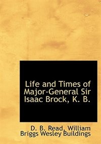 Life and Times of Major-General Sir Isaac Brock, K. B.