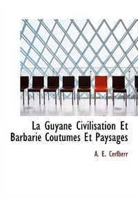 Front cover_La Guyane Civilisation Et Barbarie Coutumes Et Paysages