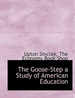 Front cover_The Goose-Step a Study of American Education