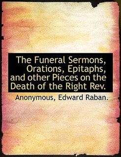 Couverture_The Funeral Sermons, Orations, Epitaphs, and other Pieces on the Death of the Right Rev.