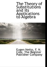 Front cover_The Theory of Substitutions and its Applications to Algebra