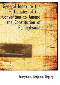 Couverture_General Index To The Debates Of The Convention To Amend The Constitution Of Pennsylvania