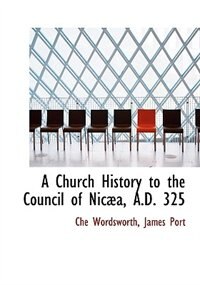 Front cover_A Church History To The Council Of Nicæa, A.d. 325