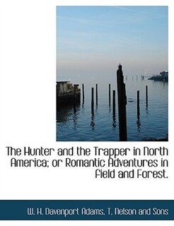 The Hunter and the Trapper in North America; or Romantic Adventures in field and Forest.